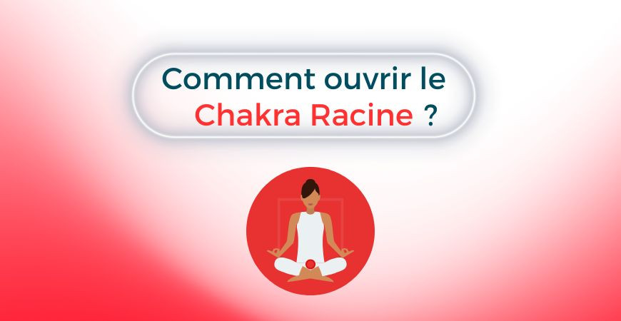 Comment ouvrir le Chakra Racine?