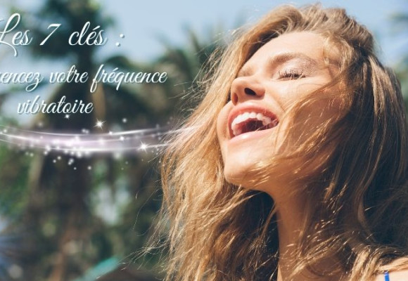 7 Clés : Influencez Votre fréquence vibratoire avec la Physique Quantique